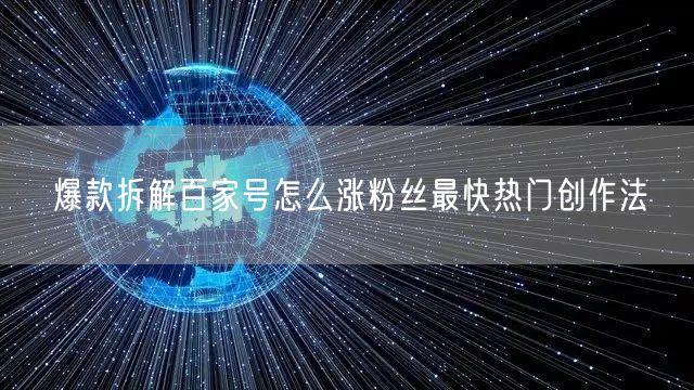 爆款拆解百家号怎么涨粉丝最快热门创作法