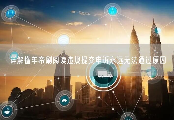 懂车帝刷阅读量违规？申诉失败原因与平台规则解析