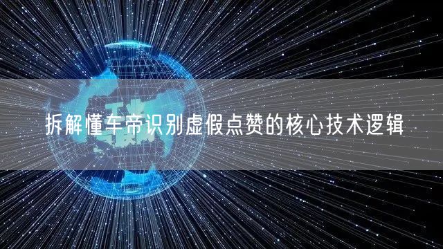 懂车帝如何运用识别技术，拆解虚假点赞行为模式？