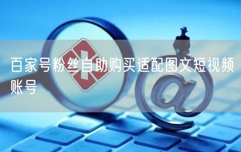百家号粉丝自助购买：适配图文与短视频账号运营