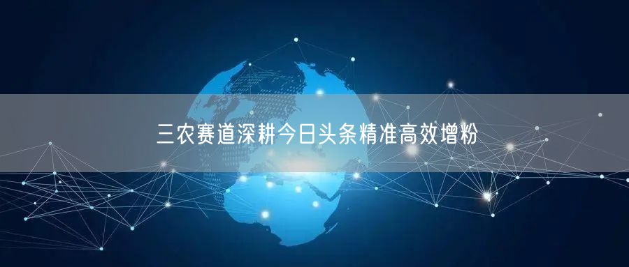 三农赛道在今日头条：精准增粉与内容创作指南
