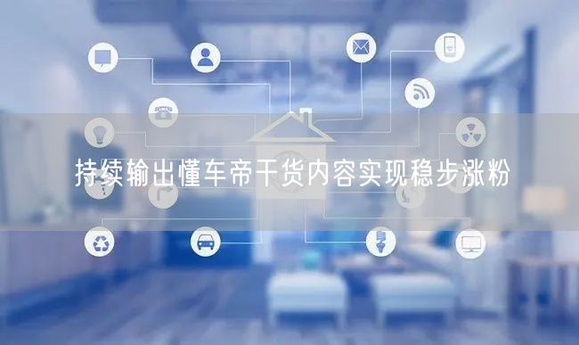懂车帝干货持续输出，助力汽车账号稳步涨粉