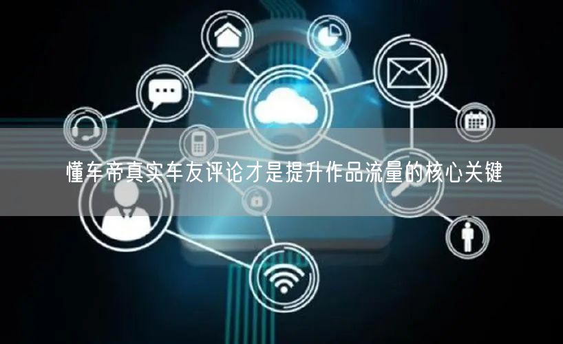 懂车帝真实车友评论：汽车内容创作提升流量秘诀