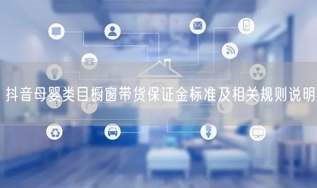 抖音母婴类目橱窗带货保证金标准及相关规则说明