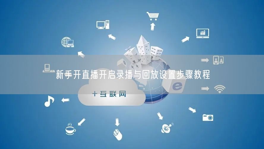 新手开直播开启录播与回放设置步骤教程