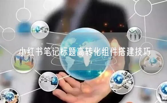 小红书笔记标题高转化组件搭建技巧