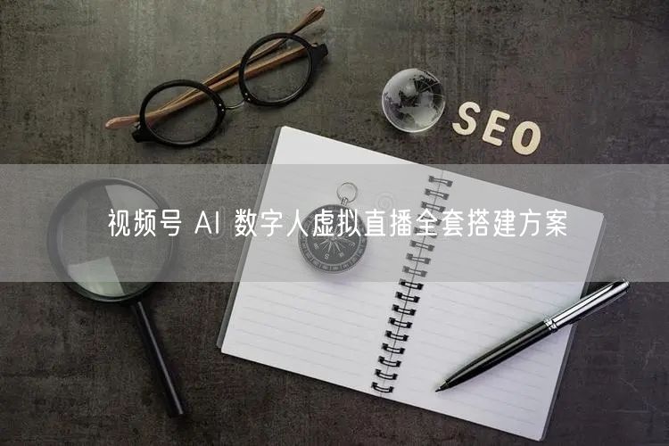 视频号 AI 数字人虚拟直播全套搭建方案