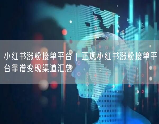 小红书涨粉接单平台｜正规小红书涨粉接单平台靠谱变现渠道汇总
