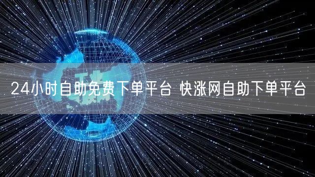 24小时自助免费下单平台 快涨网自助下单平台
