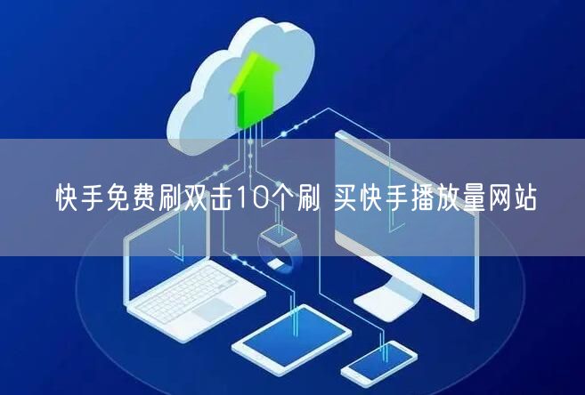 快手免费刷双击10个刷 买快手播放量网站
