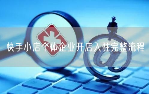 快手小店个体企业开店入驻完整流程
