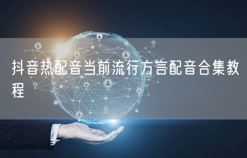 抖音热配音当前流行方言配音合集教程