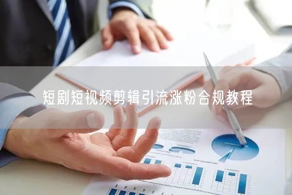 短剧短视频剪辑引流涨粉合规教程