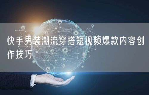 快手男装潮流穿搭短视频爆款内容创作技巧
