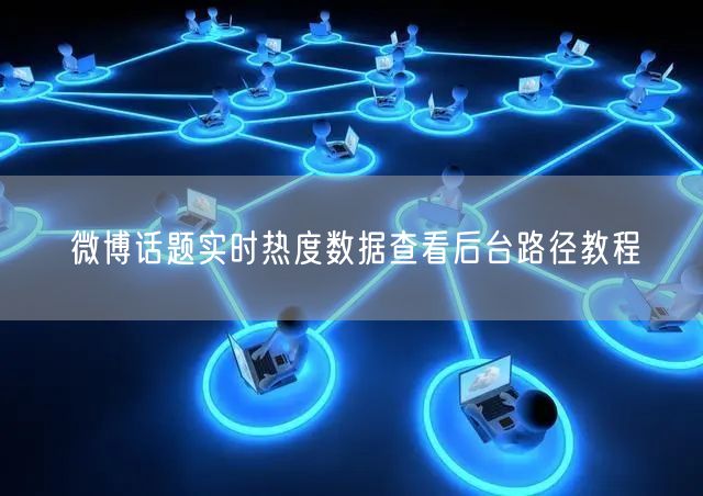 微博话题实时热度数据查看后台路径教程
