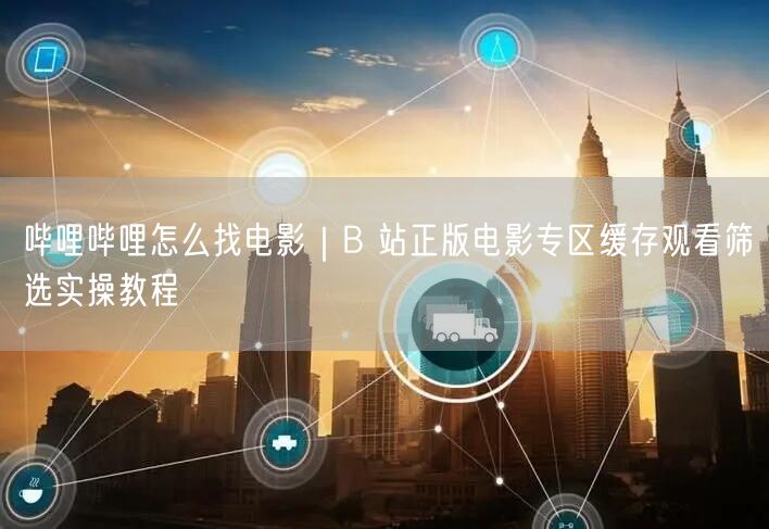 哔哩哔哩怎么找电影｜B 站正版电影专区缓存观看筛选实操教程