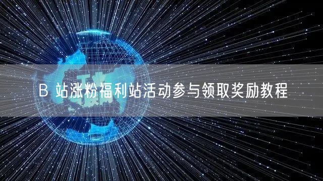 B 站涨粉福利站活动参与领取奖励教程