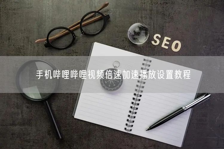 手机哔哩哔哩视频倍速加速播放设置教程