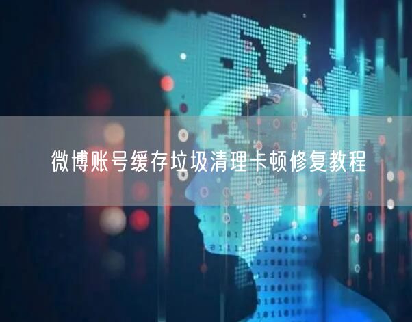 微博账号缓存垃圾清理卡顿修复教程