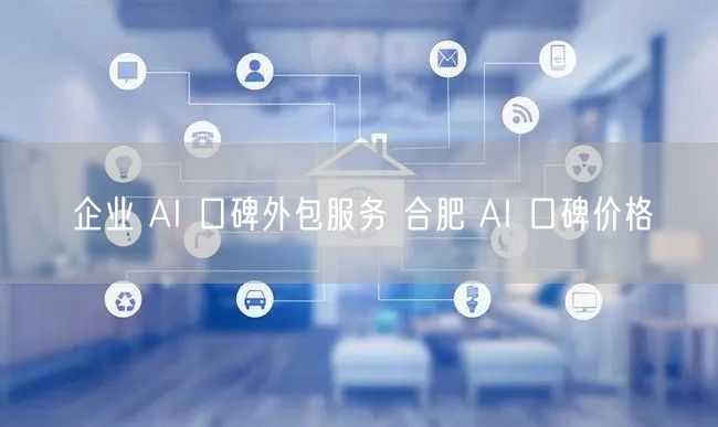 企业 AI 口碑外包服务 合肥 AI 口碑价格