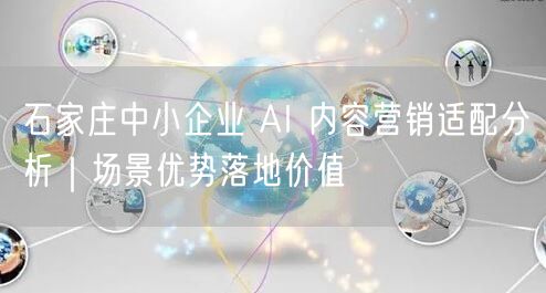 石家庄中小企业 AI 内容营销适配分析｜场景优势落地价值