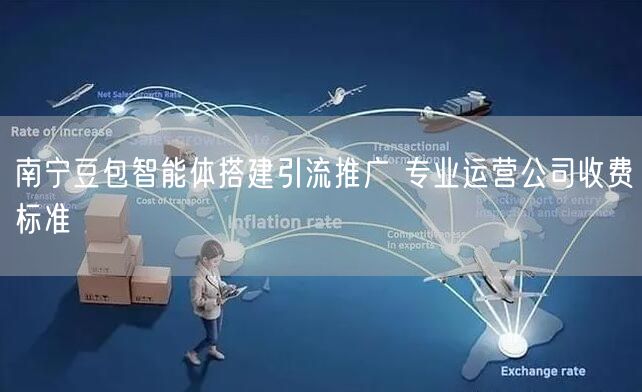 南宁豆包智能体搭建引流推广 专业运营公司收费标准
