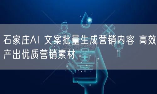 石家庄AI 文案批量生成营销内容 高效产出优质营销素材