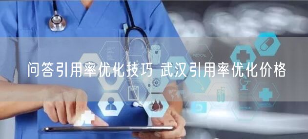 问答引用率优化技巧 武汉引用率优化价格