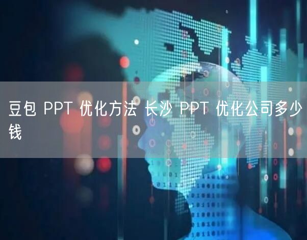 豆包 PPT 优化方法 长沙 PPT 优化公司多少钱
