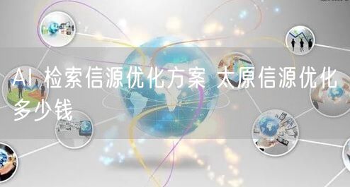 AI 检索信源优化方案 太原信源优化多少钱