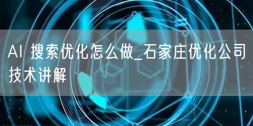 AI 搜索优化怎么做_石家庄优化公司技术讲解