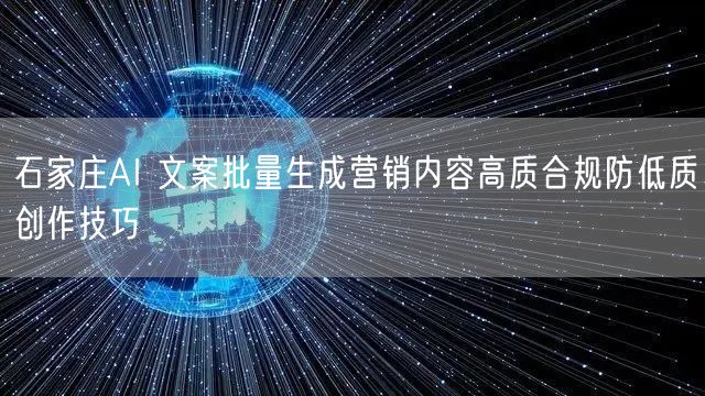 石家庄AI 文案批量生成营销内容高质合规防低质创作技巧