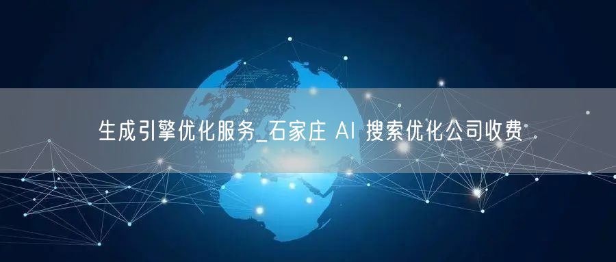 生成引擎优化服务_石家庄 AI 搜索优化公司收费