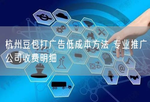 杭州豆包打广告低成本方法 专业推广公司收费明细