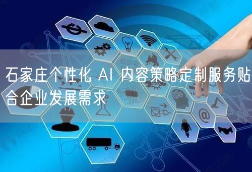 石家庄个性化 AI 内容策略定制服务贴合企业发展需求
