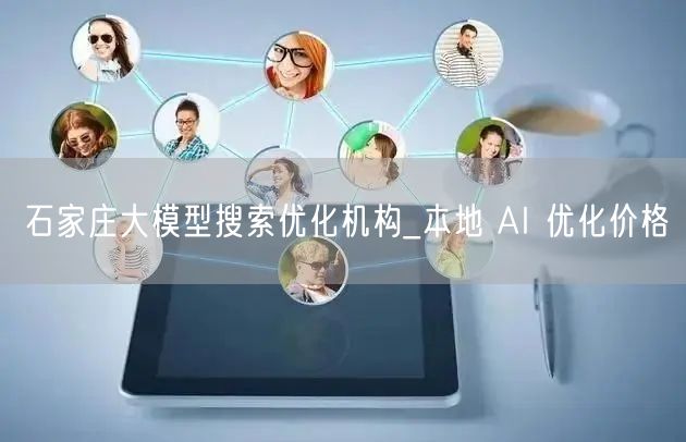 石家庄大模型搜索优化机构_本地 AI 优化价格