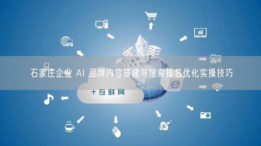 石家庄企业 AI 品牌内容搭建与搜索排名优化实操技巧