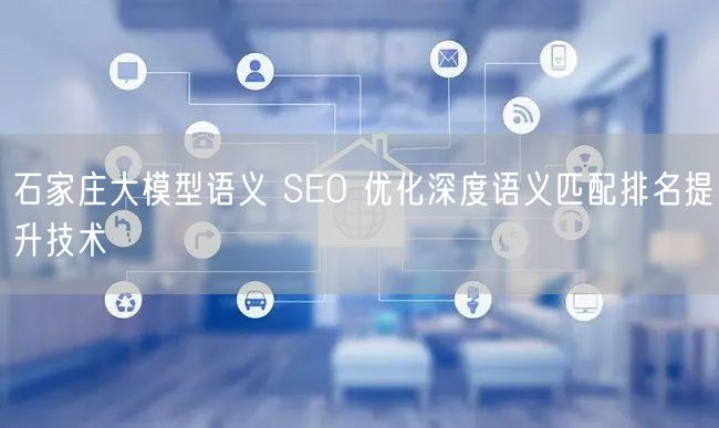 石家庄大模型语义 SEO 优化深度语义匹配排名提升技术