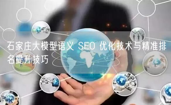 石家庄大模型语义 SEO 优化技术与精准排名提升技巧