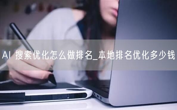 AI 搜索优化怎么做排名_本地排名优化多少钱
