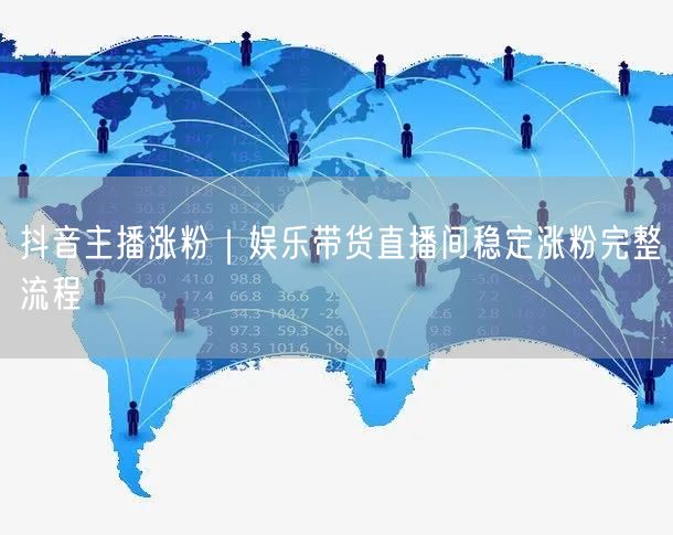 抖音主播涨粉｜娱乐带货直播间稳定涨粉完整流程
