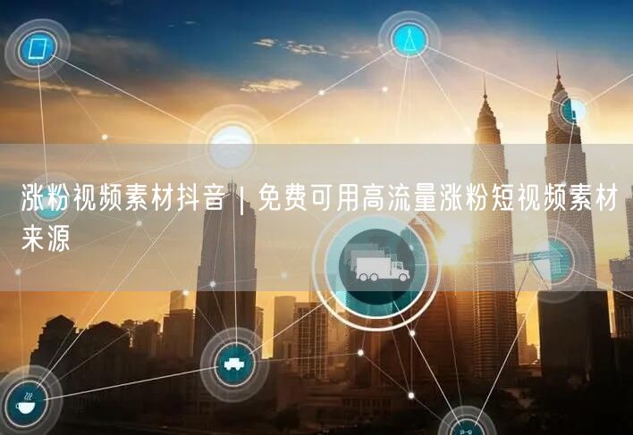 涨粉视频素材抖音｜免费可用高流量涨粉短视频素材来源