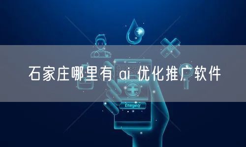 石家庄哪里有 ai 优化推广软件